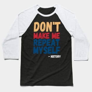 Don't Make Me Repeat Myself, Funny History Teacher 4 Baseball T-Shirt